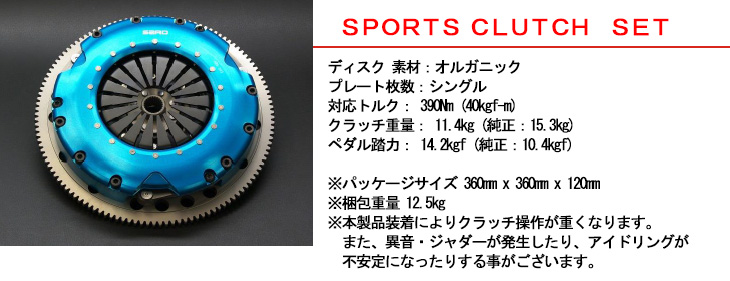 【ＳＰＯＲＴＳ ＣＬＵＴＣＨ　ＳＥＴ】ディスク 素材：オルガニック　プレート枚数：シングル　対応トルク： 390Nm (40kgf-m)　クラッチ重量： 11.4kg (純正：15.3kg)　ペダル踏力： 14.2kgf (純正：10.4kgf)※パッケージサイズ 360mm x 360mm x 120mm※梱包重量 12.5kg※本製品装着によりクラッチ操作が重くなります。また、異音・ジャダーが発生したり、アイドリングが不安定になったりする事がございます。