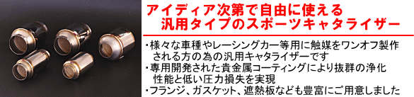 【アイディア次第で自由に使える汎用タイプのスポーツキャタライザー】・様々な車種やレーシングカー等用に触媒をワンオフ制作される方の為に汎用キャタライザーです。・専用開発された貴金属コーティングにより抜群の浄化性能と低い圧力損失を実現・フランジ、ガスケット、遮熱版なども豊富にご用意しました